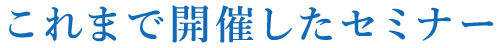 これまで開催したセミナー