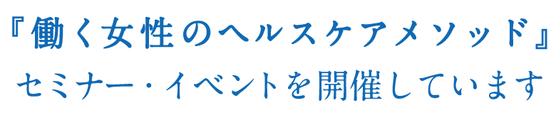 『働く女性のヘルスケアメソッド』セミナー・イベントを開催しています