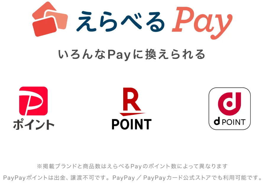 えらべるPay・PayPayポイント・楽天ポイント・dポイント　※掲載ブランドと商品数はえらべるPayのポイント数によって異なります PayPay ポイントは出金、譲渡不可です。PayPay／PayPayカード公式ストアでも利用可能です。