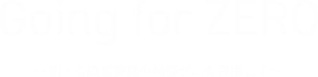 Going for ZERO ～脳・心血管疾患の発症ゼロを目指して～